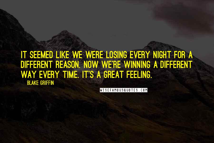 Blake Griffin Quotes: It seemed like we were losing every night for a different reason. Now we're winning a different way every time. It's a great feeling.