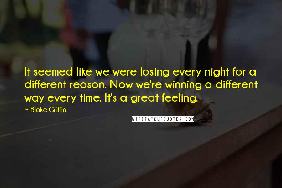 Blake Griffin Quotes: It seemed like we were losing every night for a different reason. Now we're winning a different way every time. It's a great feeling.