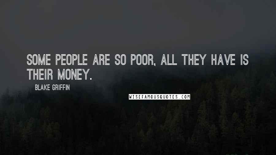 Blake Griffin Quotes: Some people are so poor, all they have is their money.