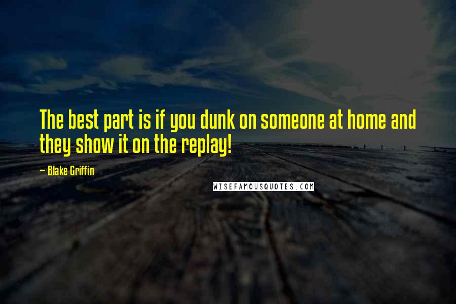 Blake Griffin Quotes: The best part is if you dunk on someone at home and they show it on the replay!