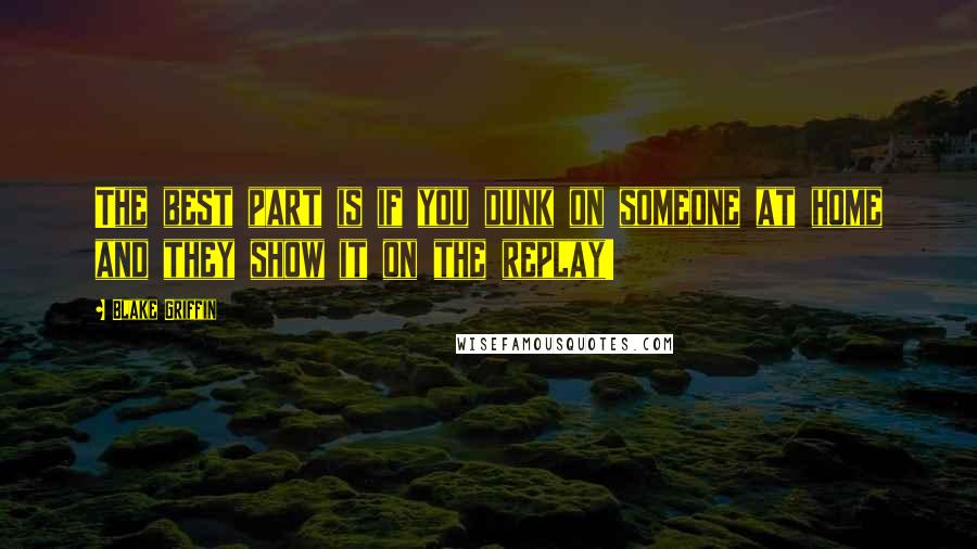 Blake Griffin Quotes: The best part is if you dunk on someone at home and they show it on the replay!