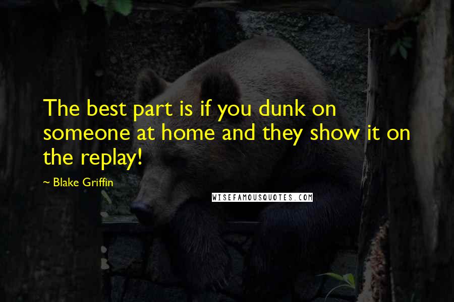 Blake Griffin Quotes: The best part is if you dunk on someone at home and they show it on the replay!