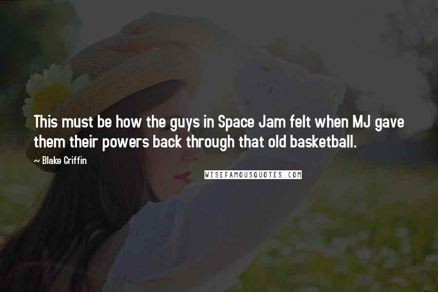 Blake Griffin Quotes: This must be how the guys in Space Jam felt when MJ gave them their powers back through that old basketball.