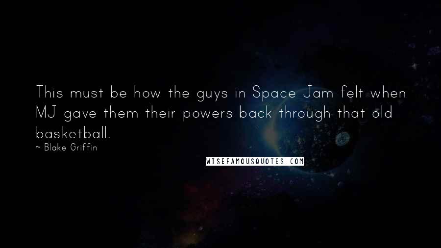 Blake Griffin Quotes: This must be how the guys in Space Jam felt when MJ gave them their powers back through that old basketball.