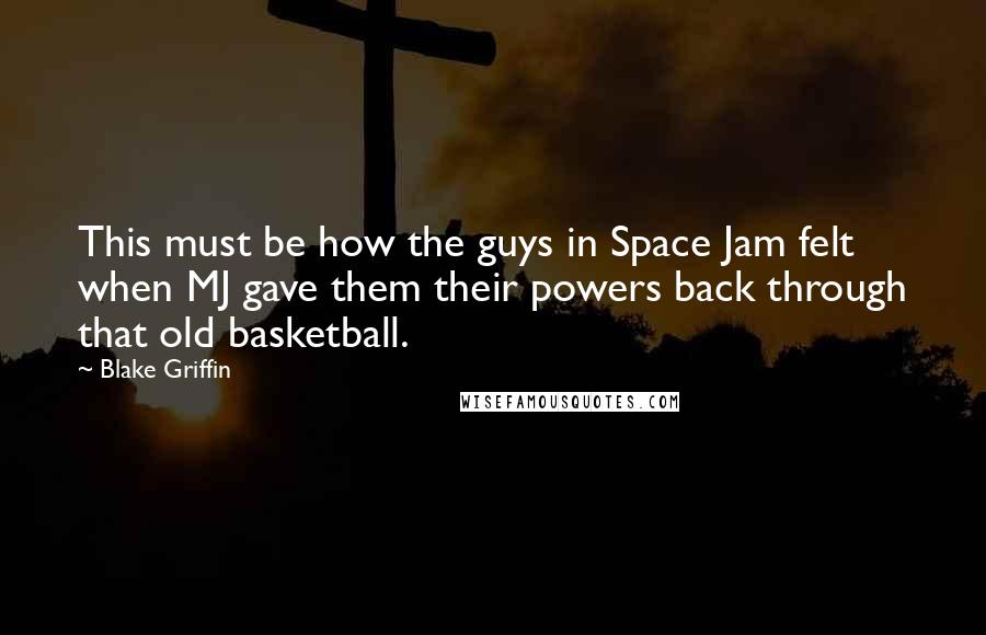 Blake Griffin Quotes: This must be how the guys in Space Jam felt when MJ gave them their powers back through that old basketball.
