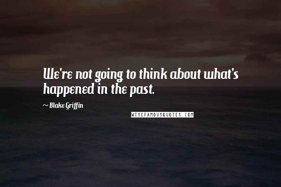 Blake Griffin Quotes: We're not going to think about what's happened in the past.