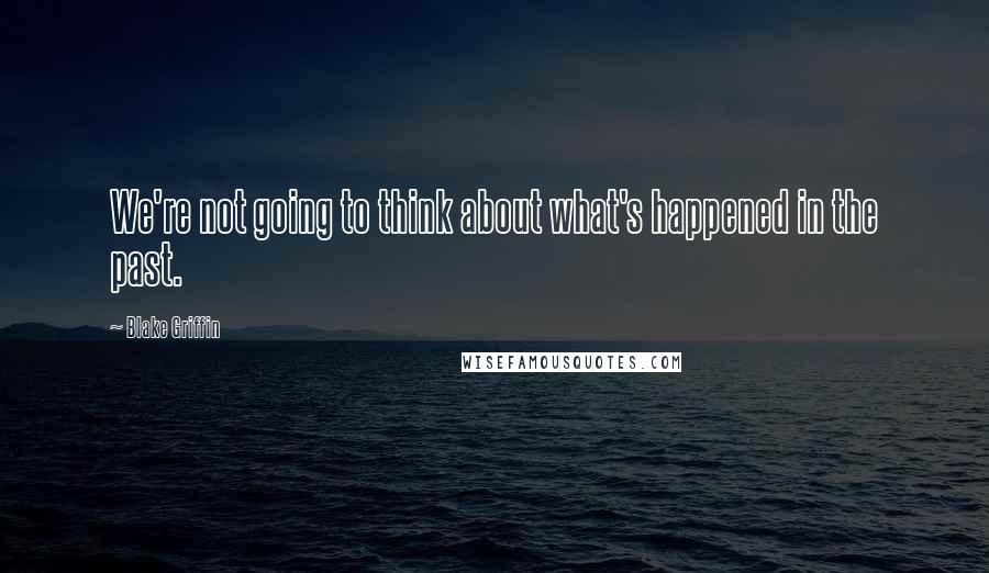 Blake Griffin Quotes: We're not going to think about what's happened in the past.