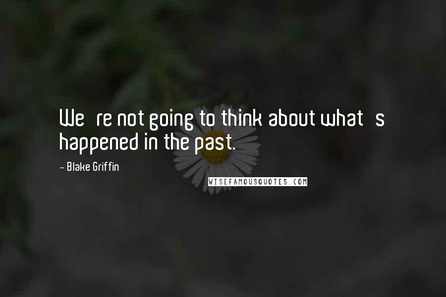 Blake Griffin Quotes: We're not going to think about what's happened in the past.