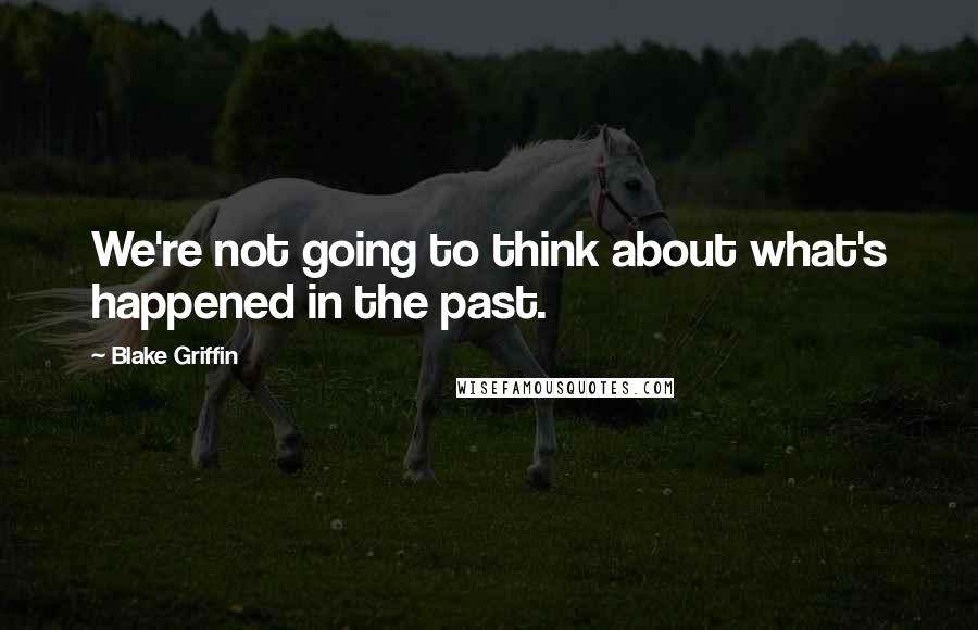 Blake Griffin Quotes: We're not going to think about what's happened in the past.