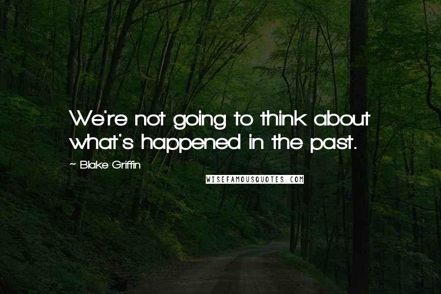 Blake Griffin Quotes: We're not going to think about what's happened in the past.