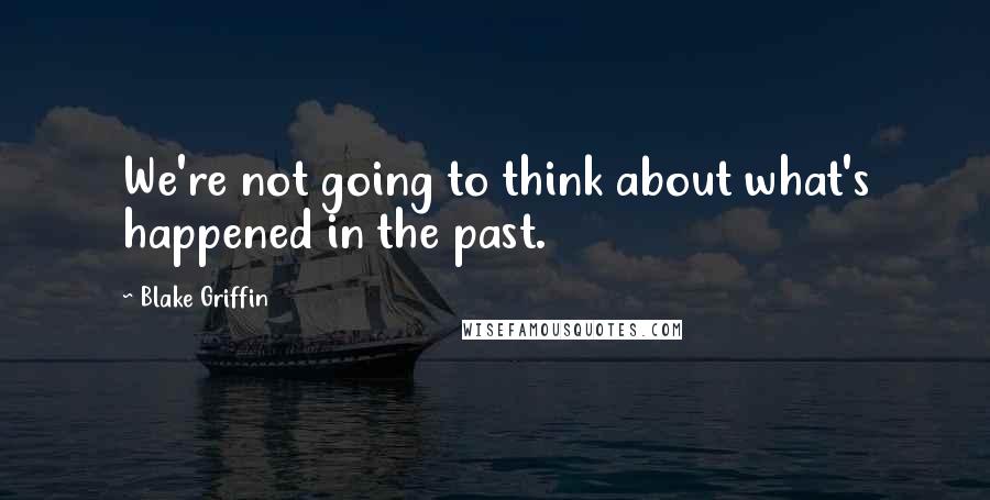 Blake Griffin Quotes: We're not going to think about what's happened in the past.