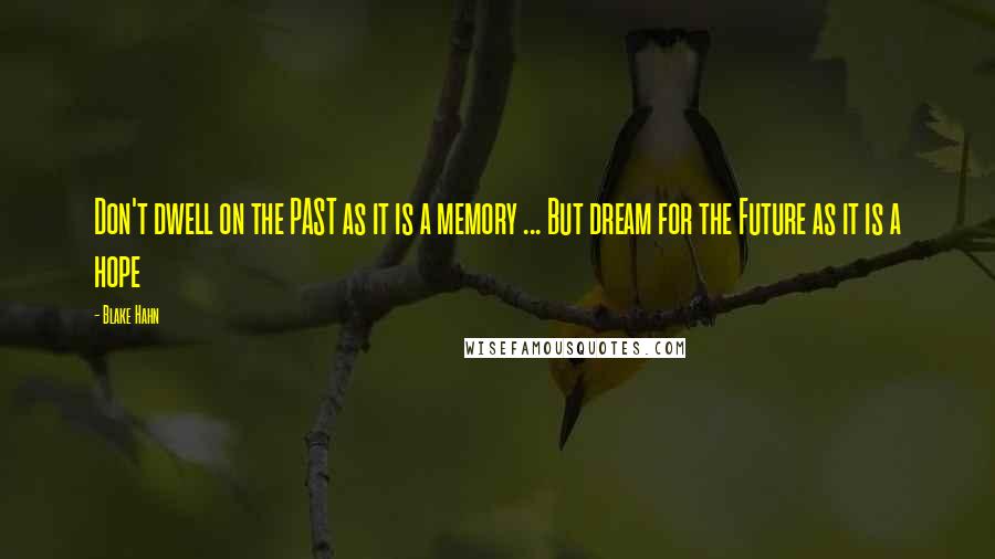 Blake Hahn Quotes: Don't dwell on the PAST as it is a memory ... But dream for the Future as it is a hope