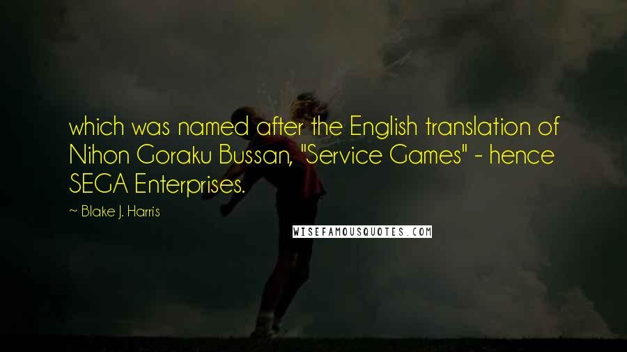 Blake J. Harris Quotes: which was named after the English translation of Nihon Goraku Bussan, "Service Games" - hence SEGA Enterprises.