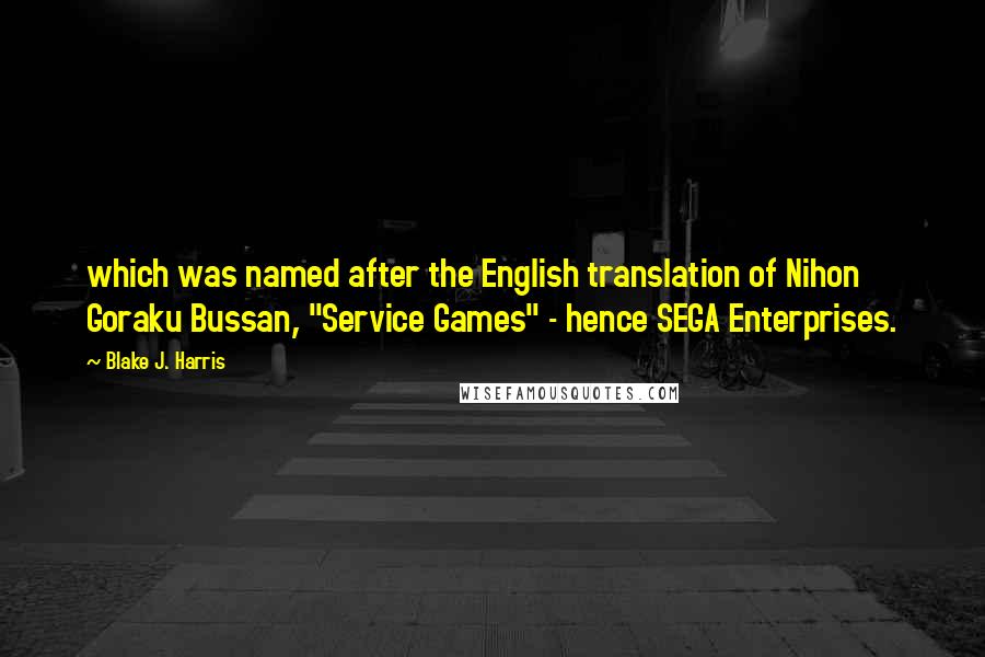 Blake J. Harris Quotes: which was named after the English translation of Nihon Goraku Bussan, "Service Games" - hence SEGA Enterprises.