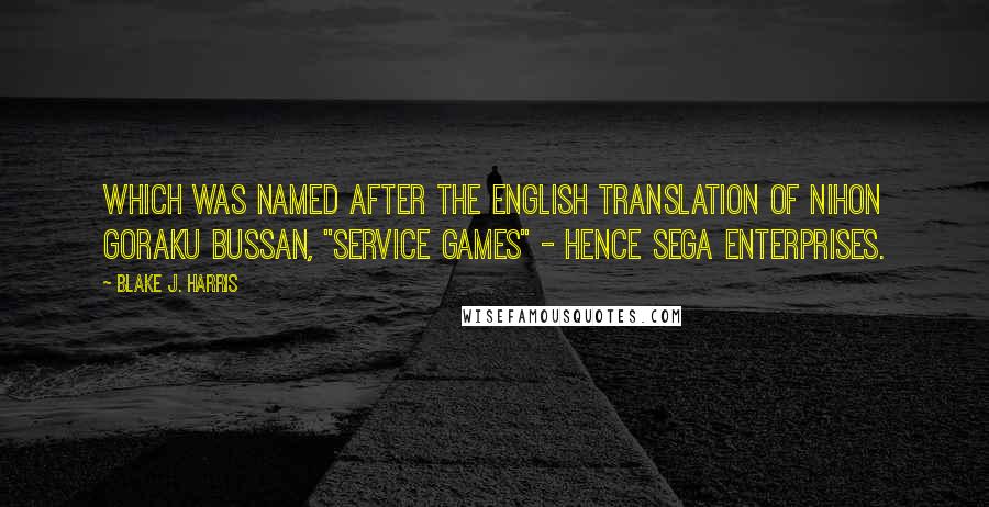 Blake J. Harris Quotes: which was named after the English translation of Nihon Goraku Bussan, "Service Games" - hence SEGA Enterprises.