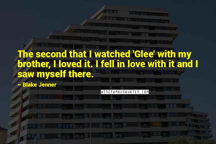 Blake Jenner Quotes: The second that I watched 'Glee' with my brother, I loved it. I fell in love with it and I saw myself there.