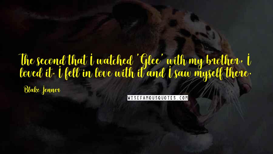 Blake Jenner Quotes: The second that I watched 'Glee' with my brother, I loved it. I fell in love with it and I saw myself there.