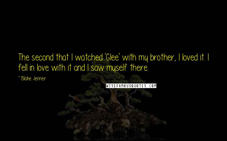 Blake Jenner Quotes: The second that I watched 'Glee' with my brother, I loved it. I fell in love with it and I saw myself there.