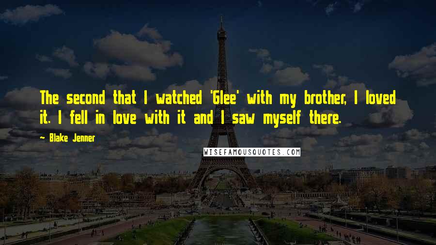 Blake Jenner Quotes: The second that I watched 'Glee' with my brother, I loved it. I fell in love with it and I saw myself there.