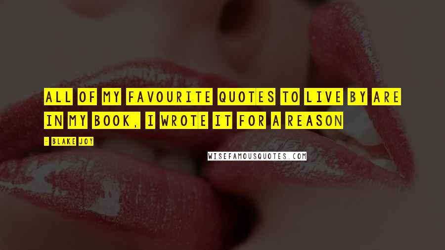 Blake Joy Quotes: All of my favourite quotes to live by are in my book, I wrote it for a reason