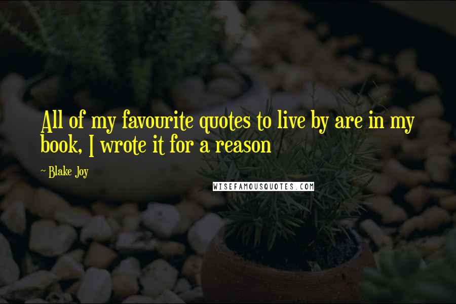 Blake Joy Quotes: All of my favourite quotes to live by are in my book, I wrote it for a reason