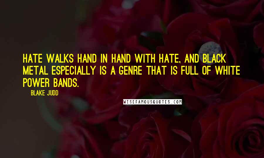 Blake Judd Quotes: Hate walks hand in hand with hate, and black metal especially is a genre that is full of white power bands.