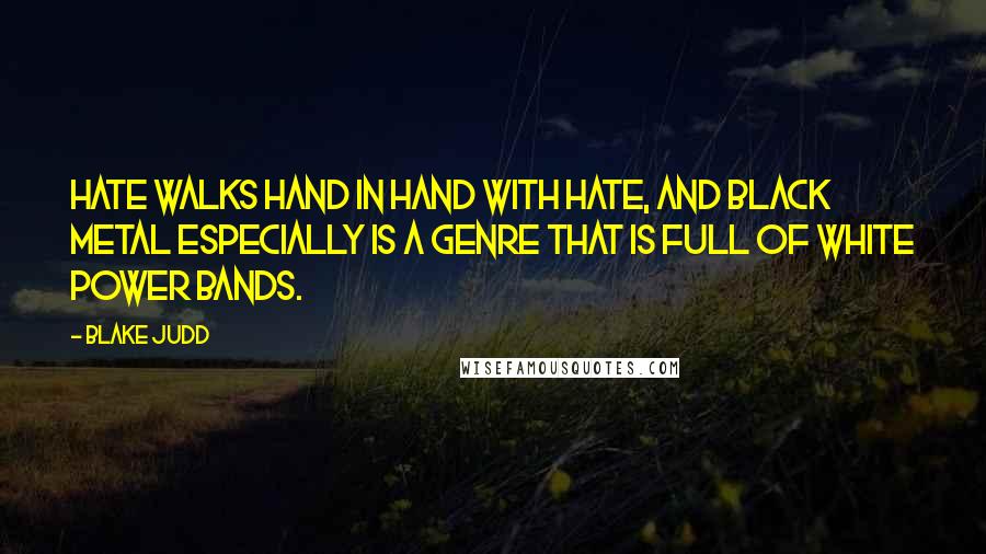 Blake Judd Quotes: Hate walks hand in hand with hate, and black metal especially is a genre that is full of white power bands.