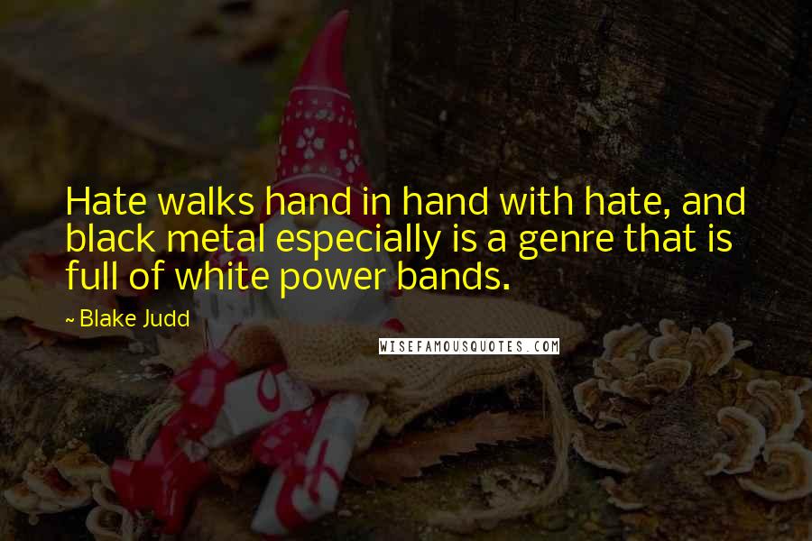 Blake Judd Quotes: Hate walks hand in hand with hate, and black metal especially is a genre that is full of white power bands.