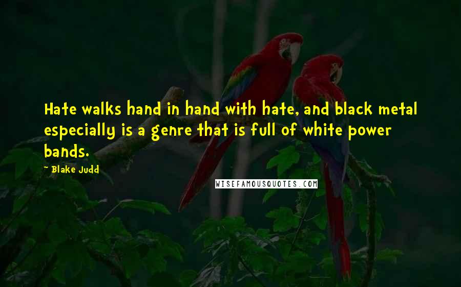 Blake Judd Quotes: Hate walks hand in hand with hate, and black metal especially is a genre that is full of white power bands.