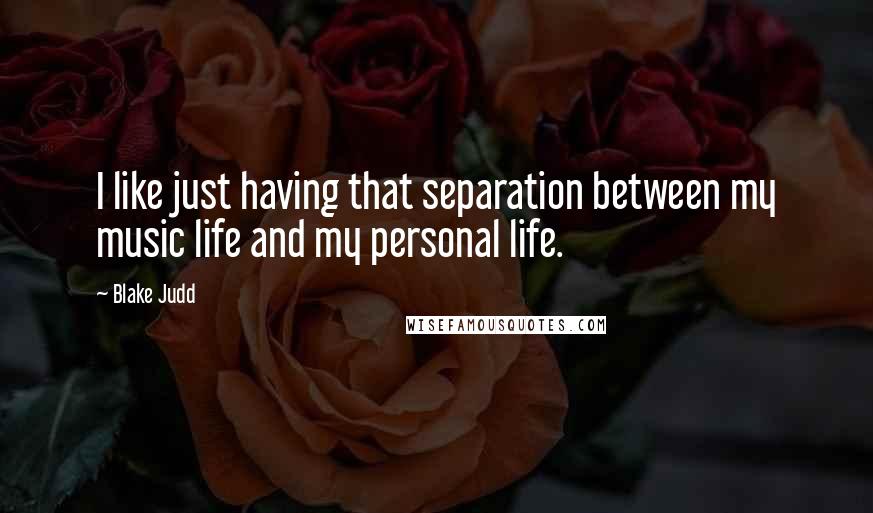 Blake Judd Quotes: I like just having that separation between my music life and my personal life.