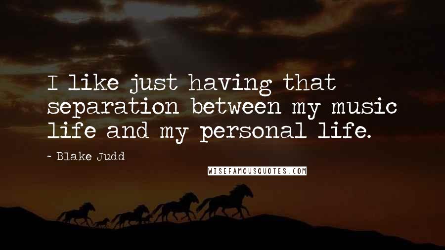 Blake Judd Quotes: I like just having that separation between my music life and my personal life.