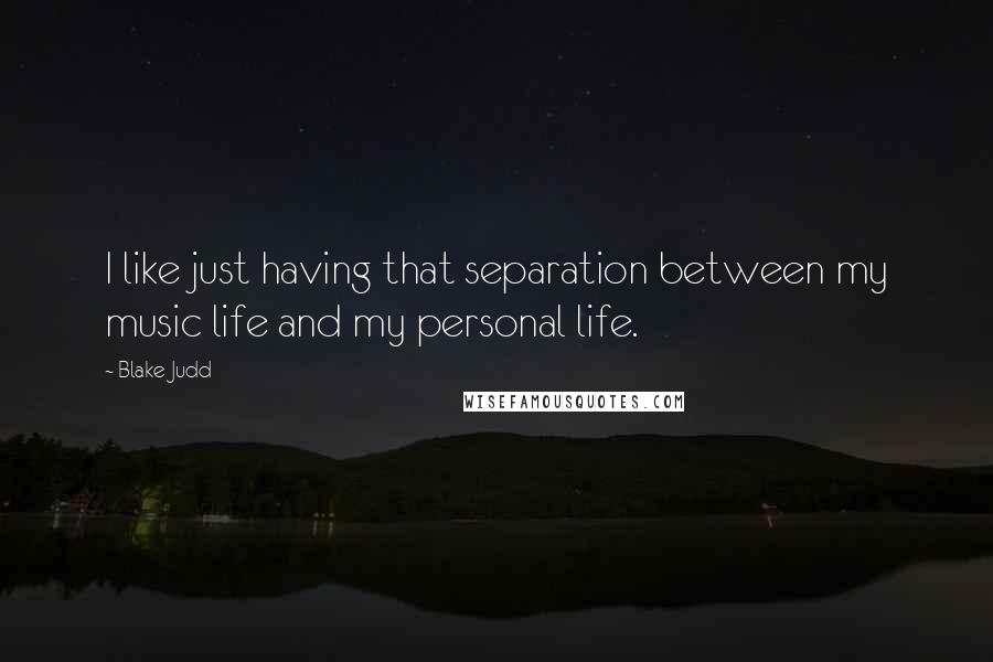 Blake Judd Quotes: I like just having that separation between my music life and my personal life.