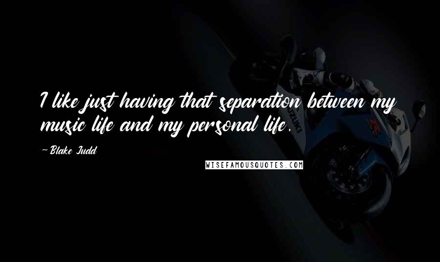 Blake Judd Quotes: I like just having that separation between my music life and my personal life.