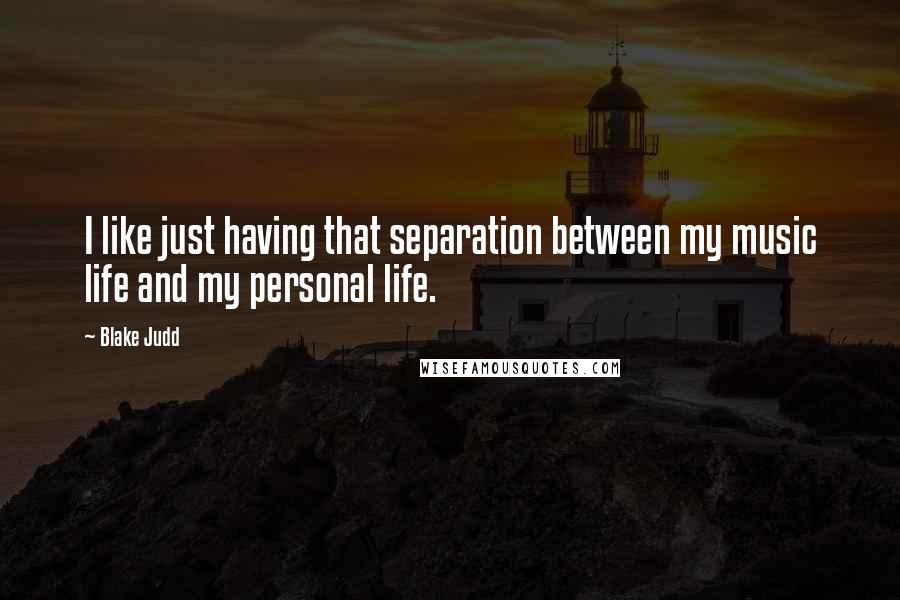 Blake Judd Quotes: I like just having that separation between my music life and my personal life.