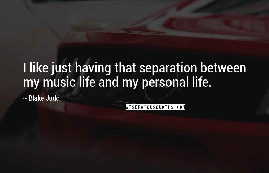 Blake Judd Quotes: I like just having that separation between my music life and my personal life.