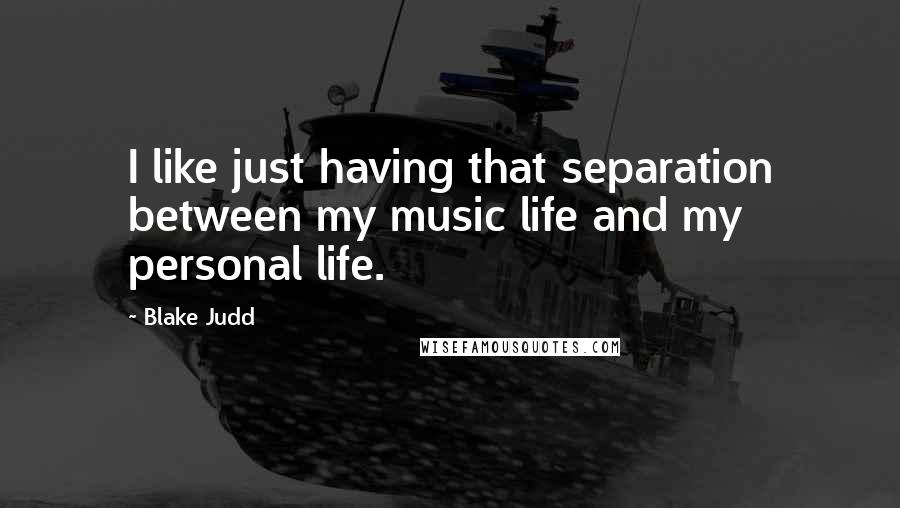 Blake Judd Quotes: I like just having that separation between my music life and my personal life.