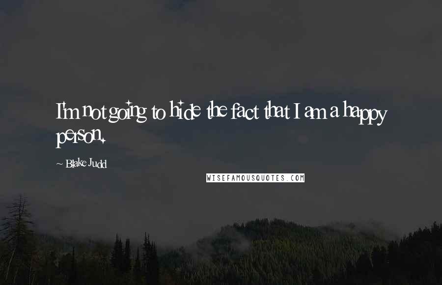 Blake Judd Quotes: I'm not going to hide the fact that I am a happy person.