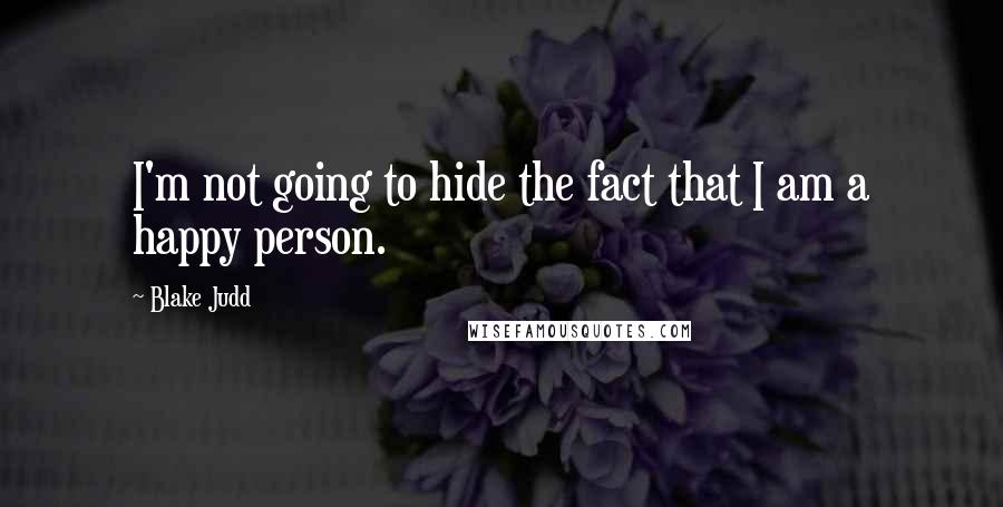 Blake Judd Quotes: I'm not going to hide the fact that I am a happy person.