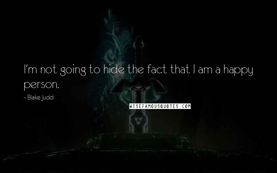 Blake Judd Quotes: I'm not going to hide the fact that I am a happy person.