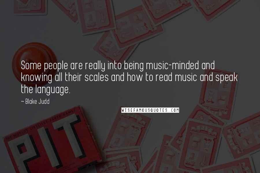 Blake Judd Quotes: Some people are really into being music-minded and knowing all their scales and how to read music and speak the language.