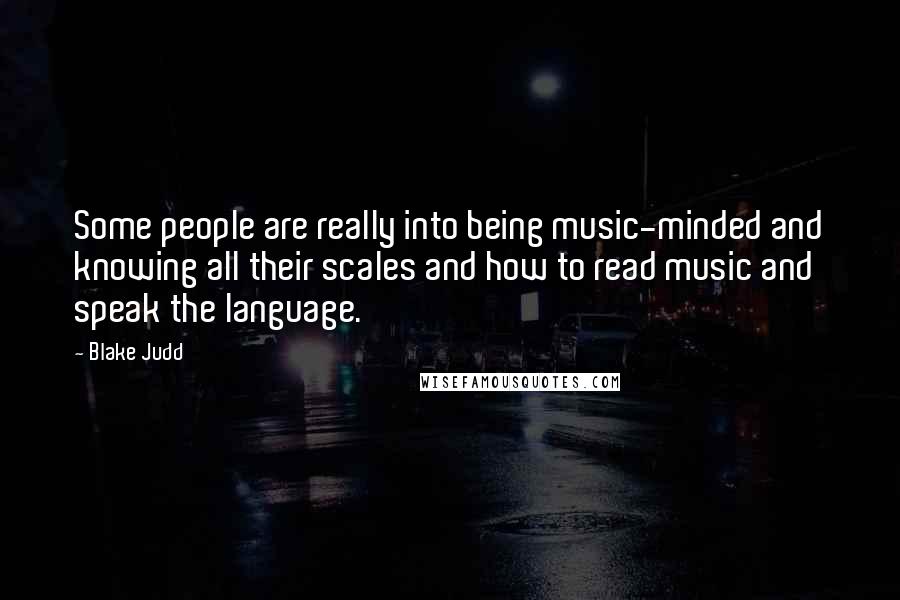 Blake Judd Quotes: Some people are really into being music-minded and knowing all their scales and how to read music and speak the language.