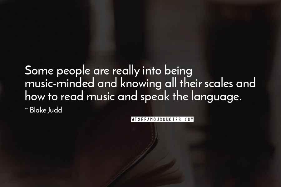 Blake Judd Quotes: Some people are really into being music-minded and knowing all their scales and how to read music and speak the language.