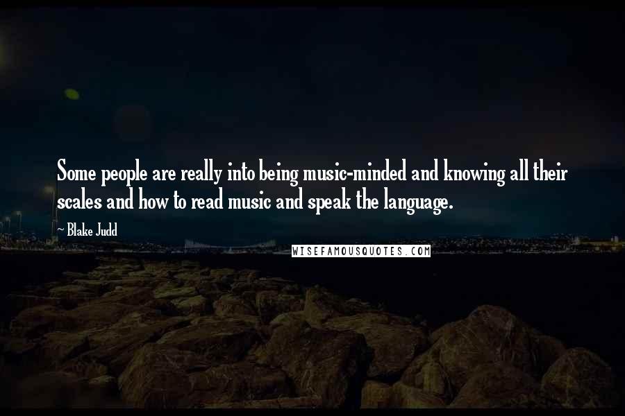 Blake Judd Quotes: Some people are really into being music-minded and knowing all their scales and how to read music and speak the language.