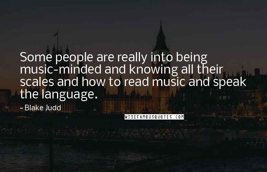 Blake Judd Quotes: Some people are really into being music-minded and knowing all their scales and how to read music and speak the language.