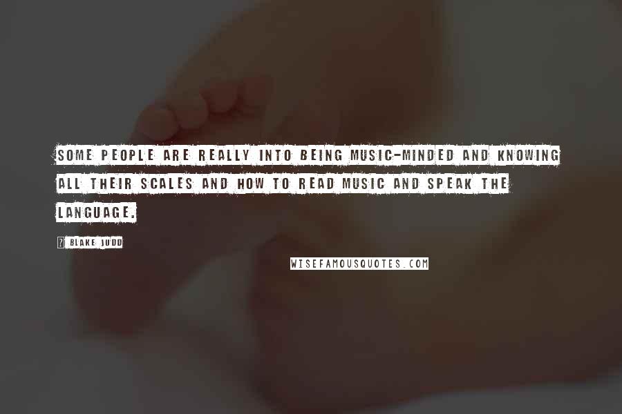 Blake Judd Quotes: Some people are really into being music-minded and knowing all their scales and how to read music and speak the language.