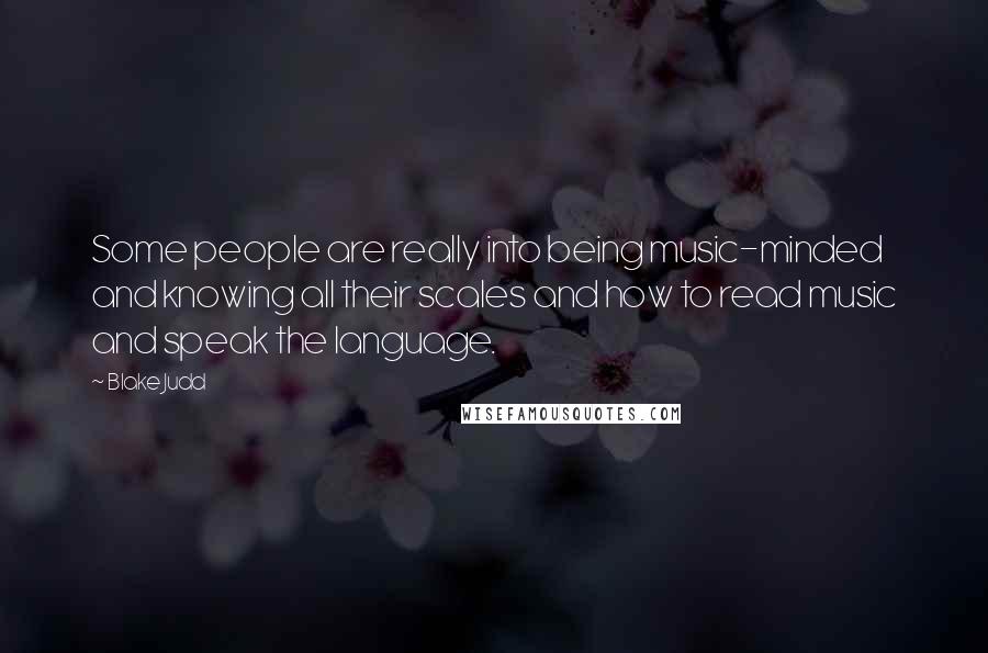 Blake Judd Quotes: Some people are really into being music-minded and knowing all their scales and how to read music and speak the language.