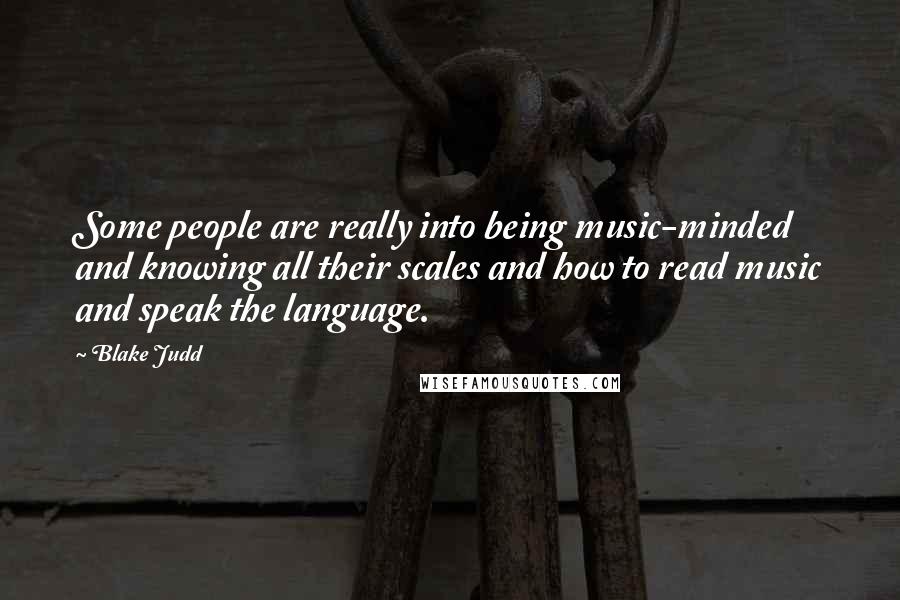 Blake Judd Quotes: Some people are really into being music-minded and knowing all their scales and how to read music and speak the language.