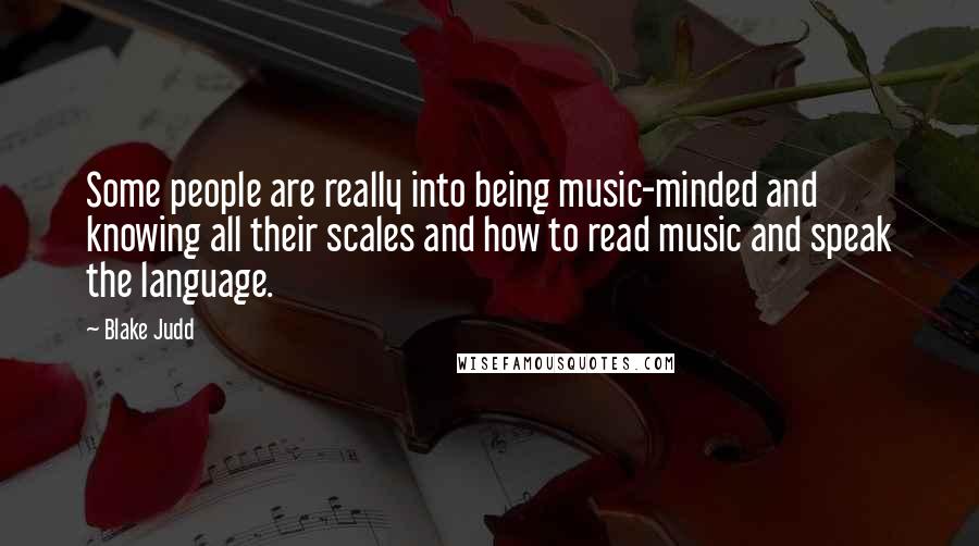 Blake Judd Quotes: Some people are really into being music-minded and knowing all their scales and how to read music and speak the language.