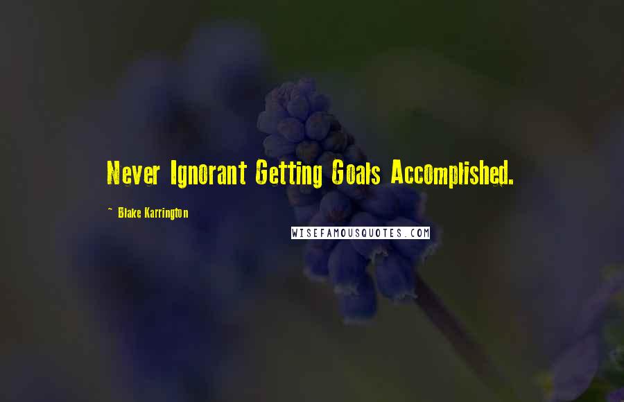 Blake Karrington Quotes: Never Ignorant Getting Goals Accomplished.