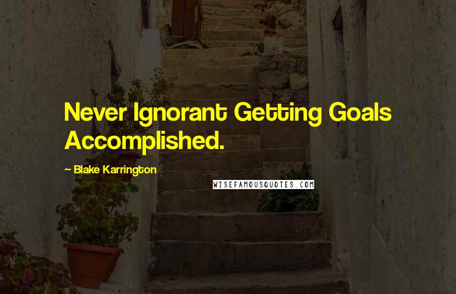 Blake Karrington Quotes: Never Ignorant Getting Goals Accomplished.